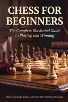 Chess for Beginners: The Complete Illustrated Guide to Playing and Winning B0HF3VKL96 Book Cover
