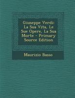 Giuseppe Verdi: La Sua Vita, Le Sue Opere, La Sua Morte 1017805393 Book Cover