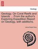 Geology. On Coral Reefs and Islands ... From the author's Exploring Expedition Report on Geology, with additions. 1241505306 Book Cover