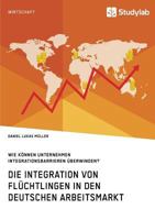 Die Integration von Flüchtlingen in den deutschen Arbeitsmarkt. Wie können Unternehmen Integrationsbarrieren überwinden? 3960952554 Book Cover
