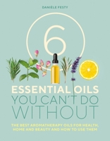 6 Essential Oils You Can't Do Without: The best aromatherapy oils for health, home and beauty and how to use them 1859064361 Book Cover