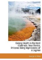 Gaining Health in the West (Colorado, New Mexico, Arizona): Being Impressions of a Layman, Based on Seven Years' Personal Experience with Climate 1146199864 Book Cover