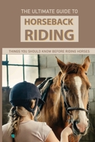 The Ultimate Guide To Horseback Riding: Things You Should Know Before Riding Horses: Horseback Riding Tips For Intermediate B08T756V31 Book Cover