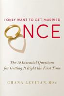 I Only Want to Get Married Once: The 10 Essential Questions for Getting It Right the First Time 1455525065 Book Cover