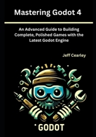 Mastering Godot 4: An Advanced Guide to Building Complete, Polished Games with the Latest Godot Engine B0F9VDXXVW Book Cover