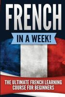 French in a Week!: The Ultimate French Learning Course for Beginners 1533302650 Book Cover