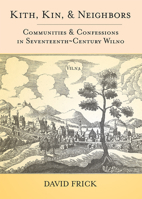 Kith, Kin, and Neighbors: Communities and Confessions in Seventeenth-Century Wilno 0801451280 Book Cover