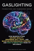 Gaslighting, Foundations and Frameworks Series: How Manipulators Distort Reality, Undermine Self-Trust, AND Maintain Psychological Control… And How to Break Free from Its Influence B0HN7BDBDX Book Cover