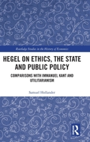 Hegel on Ethics, the State and Public Policy: Comparisons with Immanuel Kant and Utilitarianism 1032749415 Book Cover