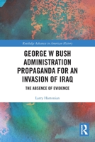 George W Bush Administration Propaganda for an Invasion of Iraq (Routledge Advances in American History) 0367558858 Book Cover