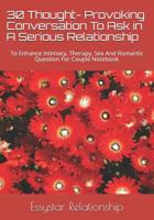 30 Thought- Provoking Conversation To Ask in A Serious Relationship: To Enhance Intimacy, Therapy, Sex And Romantic Question For Couple Notebook 1074416260 Book Cover