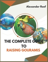 The Complete Guide to Raising Gouramis: Step-by-Step Guide to Care, Breeding, Tank Mates, Tank Setup, and Disease Prevention for Beginners and Experts B0DYY7D2R8 Book Cover