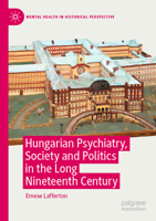 Hungarian Psychiatry, Society and Politics in the Long Nineteenth Century (Mental Health in Historical Perspective) 3030857085 Book Cover