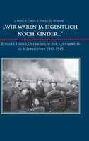 "Wir waren ja eigentlich noch Kinder...": Einsatz Hofer Oberschüler zur Luftabwehr in Schweinfurt 1943-1945 (German Edition) 3981249941 Book Cover