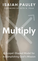 Multiply: A Gospel-Shaped Model for Accomplishing God's Mission B0CNJXY8X2 Book Cover