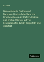 Das combinirte Pavillon und Baracken-System beim Baue von Krankenhäusern in Dörfern, kleinen und großen Städten, auf vier lithographirten Tafeln dargestellt und erläutert (German Edition) 3386407749 Book Cover