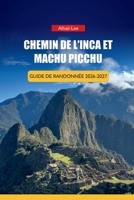 CHEMIN DE L'INCA ET MACHU PICCHU GUIDE DE RANDONNÉE 2026-2027: Stratégie de réservation de permis, préparation de l'altitude et itinéraires d'une ... Ultimate Hiking Guides) (French Edition) B0H8C4NTS4 Book Cover