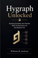 Hygraph Unlocked: Building Scalable and Flexible Web Architectures for the Modern Era B0GZ9V8HDL Book Cover