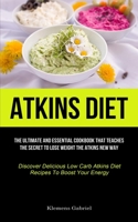 Atkins Diet: The Ultimate And Essential Cookbook That Teaches The Secret To Lose Weight The Atkins New Way (Discover Delicious Low 1837871388 Book Cover