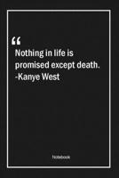 Nothing in life is promised except death. -Kanye West: Lined Gift Notebook With Unique Touch Journal Lined Premium 120 Pages death Quotes 1661830021 Book Cover