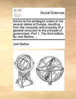 Advice to the privileged orders in the several states of Europe, resulting from the necessity and propriety of a general revolution in the principle ... 1. The third edition. By Joel Barlow, ... 117610909X Book Cover