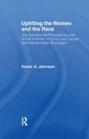 Uplifting the Women and the Race: The Lives, Educational Philosophies and Social Activism of Anna Julia Cooper and Nannie Helen Burroughs (Studies in African American History and Culture) 1138993972 Book Cover