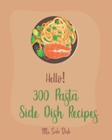 Hello! 300 Pasta Side Dish Recipes: Best Pasta Side Dish Cookbook Ever For Beginners [Book 1] B085K9FNQL Book Cover