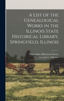 A List of the Genealogical Works in the Illinois State Historical Library, Springfield, Illinois 1176416065 Book Cover