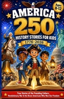 AMERICA 250 History Stories for Kids: True Stories of the Founding Fathers, Revolutionary War Battles, and the Brave Americans Who Won Our Freedom — For Kids Ages 8–12 (1776–2026 Anniversary Edition) B0H4WM587T Book Cover