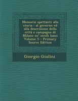 Memorie spettanti alla storia: al governo ed alla descrizione della città e campagna di Milano ne' secoli bassi Volume 5 1289683344 Book Cover