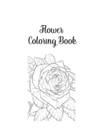 Flower Coloring Book: Flower Gifts for Toddlers, Kids 4-8, Girls 8-12 or Adult Relaxation Cute Easy and Relaxing Birthday Coloring Book Made in USA 1704402964 Book Cover