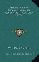 History of the Incorporation of Cordiners in Glasgow (Classic Reprint) 1164916599 Book Cover