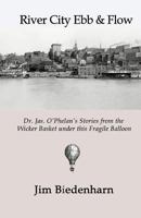 River City Ebb & Flow: Dr. Jas. O'Phelan's Stories from the Wicker Basket Under This Fragile Balloon 0997169532 Book Cover