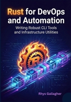 Rust for DevOps and Automation: Writing Robust CLI Tools and Infrastructure Utilities B0G6WBW5XF Book Cover