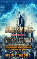 Career Moves That Work In A Shaky Economy: The Ultimate Guide To Making Smart, Bold Career Decisions In The Face Of Recession, Uncertainty, And Change (Building Your Financial Future Now!) B0F63FG2T2 Book Cover