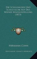 Die Schulh�user Und Schultische Auf Der Wiener Weltausstellung: Eine Augen�rztliche Kritik (Classic Reprint) 1146357486 Book Cover