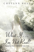 What If?I?m Not Real?: A Journey Back to Find the One I Lost 1982261218 Book Cover