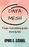 Data base Mesh: A large-Scale delivery of value driven by data B0BZFLCFZC Book Cover