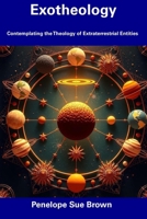 Exotheology: Contemplating the Theology of Extraterrestrial Entities B0DWL9RSL2 Book Cover
