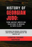 History of Georgian Judo: From Ancient Wrestling Traditions to Modern Olympic Glory: Exploring the Origins, Evolution, and Cultural Significance of ... Combat Techniques and Mental Discipline) B0DS8KT11J Book Cover