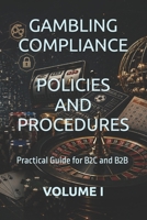 GAMBLING COMPLIANCE POLICIES AND PROCEDURES: Practical Guide for B2C and B2B VOLUME I (Business Books for Entrepreneurs and Corporations) B0GZ4ZZ5S7 Book Cover