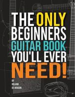 The Only Beginner's Guitar Book You'll Ever Need: A No-nonsense guide to learning guitar (guitar music theory, guitar practice, guitar rhythm, guitar scales, beginner guitar, guitar technique 1) 1503313069 Book Cover