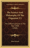 The Science And Philosophy Of The Organism V2: The Gifford Lectures In The Year 1908 0548763550 Book Cover