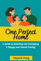 ONE PERFECT HOME: A Guide To Building And Managing A Happy And United Family B0BFTWJG1S Book Cover