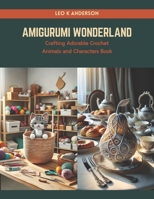Amigurumi Wonderland: Crafting Adorable Crochet Animals and Characters Book B0CRPZTGPD Book Cover