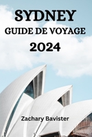 SYDNEY GUIDE DE VOYAGE 2024: Le Guide Ultime Et Les Conseils Pour Savoir Où Séjourner, Que Faire, Que Manger À Sydney Et Bien D'autres Choses Encore (French Edition) B0CP8GNZZH Book Cover