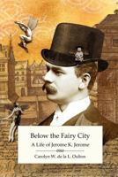 Below the Fairy City: A Life of Jerome K. Jerome 1906469377 Book Cover