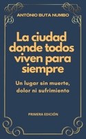 LA CIUDAD DONDE TODOS VIVEN PARA SIEMPRE: Un lugar sin muerte, dolor ni sufrimiento (Spanish Edition) B0DQY5ZM24 Book Cover