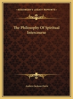 The Philosophy of Spiritual Intercourse Being an Explanation of Modern Mysteries 1013929454 Book Cover