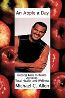 An Apple a Day: Getting Back to Basics Achieves Total Health and Wellness 1452060975 Book Cover